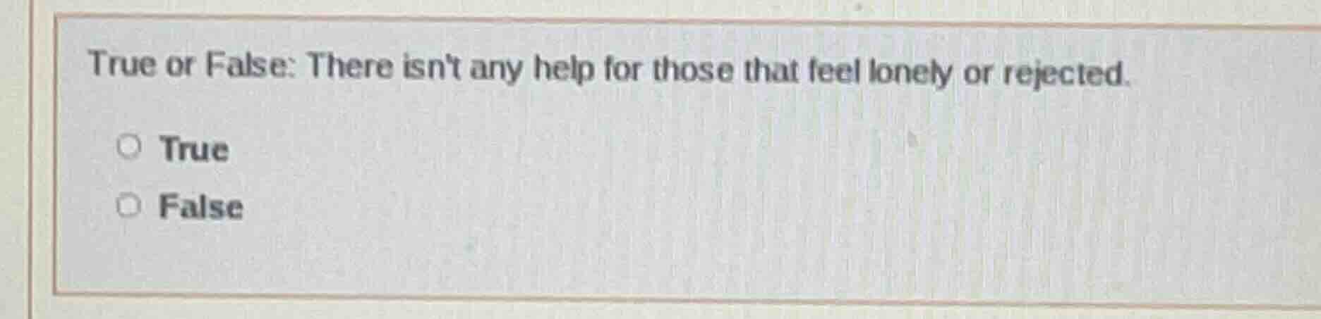 true or false: there isnt any help for those that feel lonely or reject…