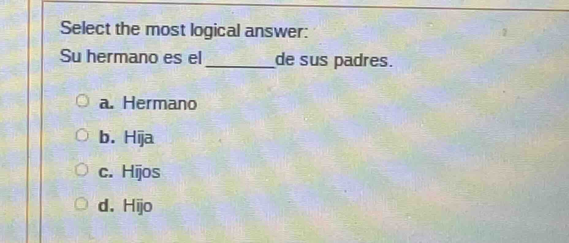 select the most logical answer: su hermano es el ________ de sus padres…