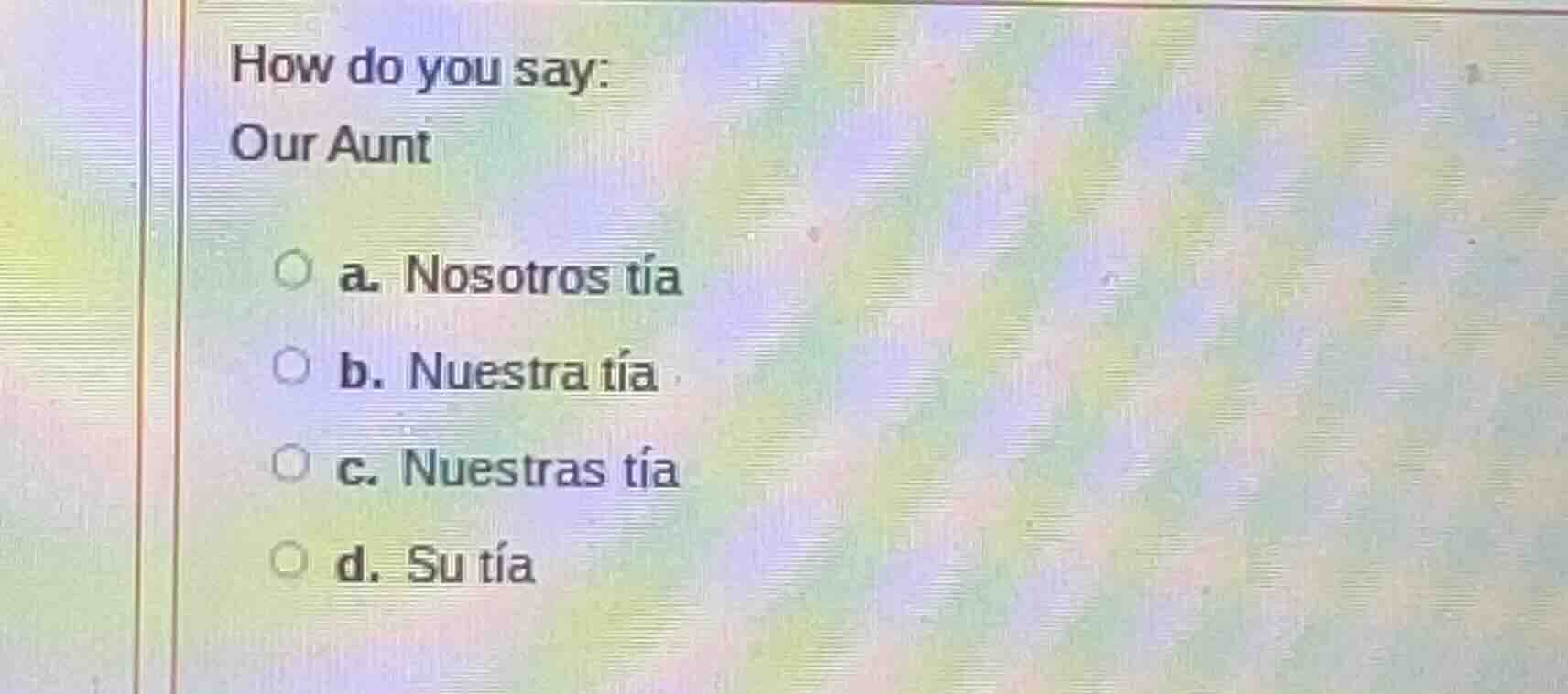 how do you say: our aunt a. nosotros tía b. nuestra tía c. nuestras tía…