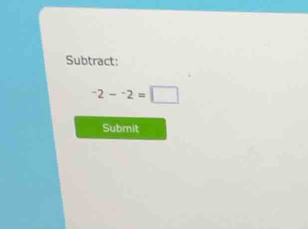 subtract: \\(-2 - -2 = \\square\\)