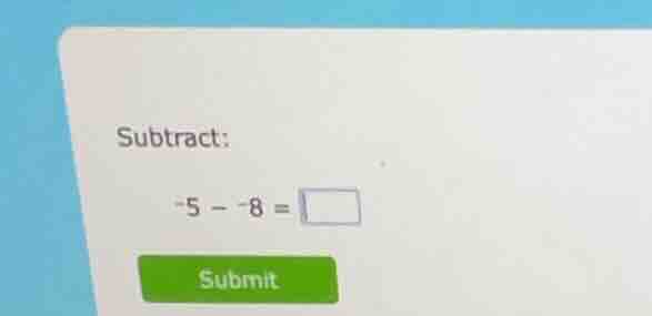 subtract: \\(-5 - -8 = \\square\\)