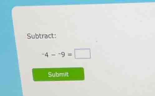 subtract: \\(-4 - -9 = \\square\\)