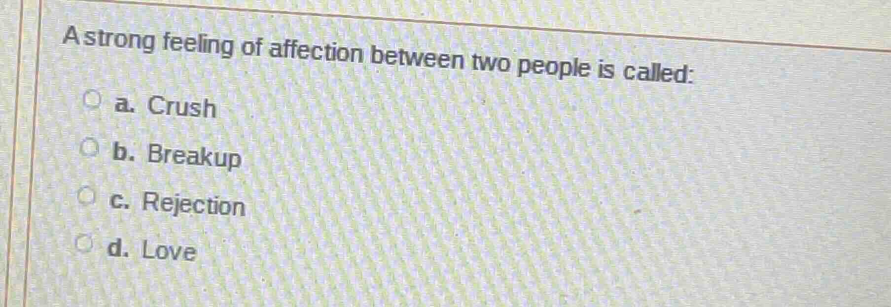 a strong feeling of affection between two people is called: a. crush b.…