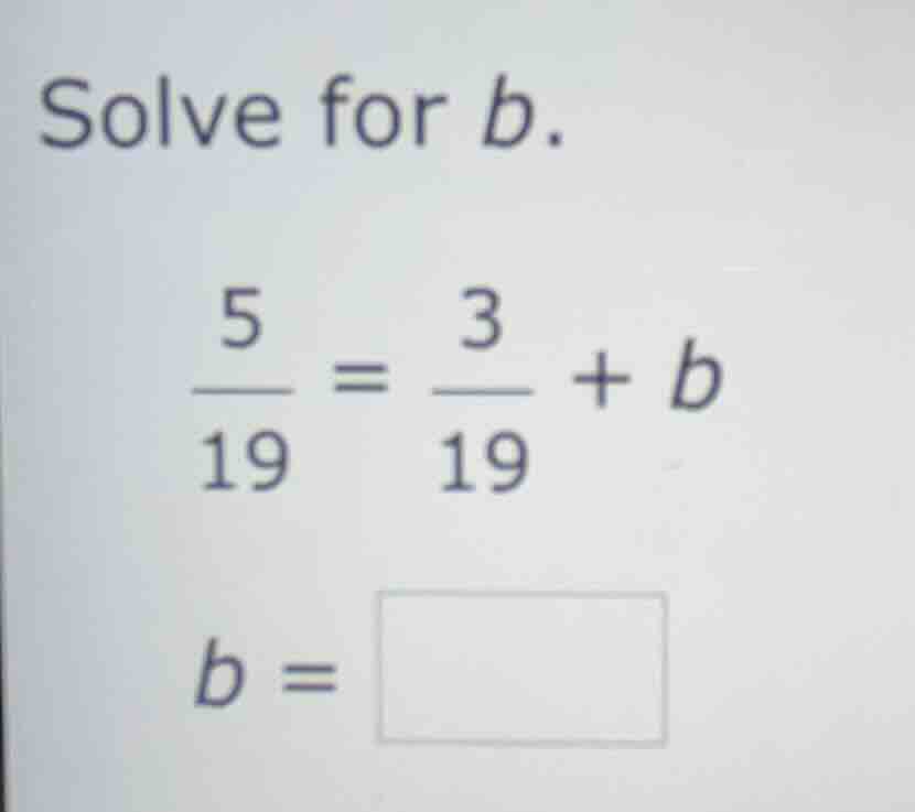 solve for (b). \\\\frac{5}{19} = \\frac{3}{19} + b\\ (b = \\)