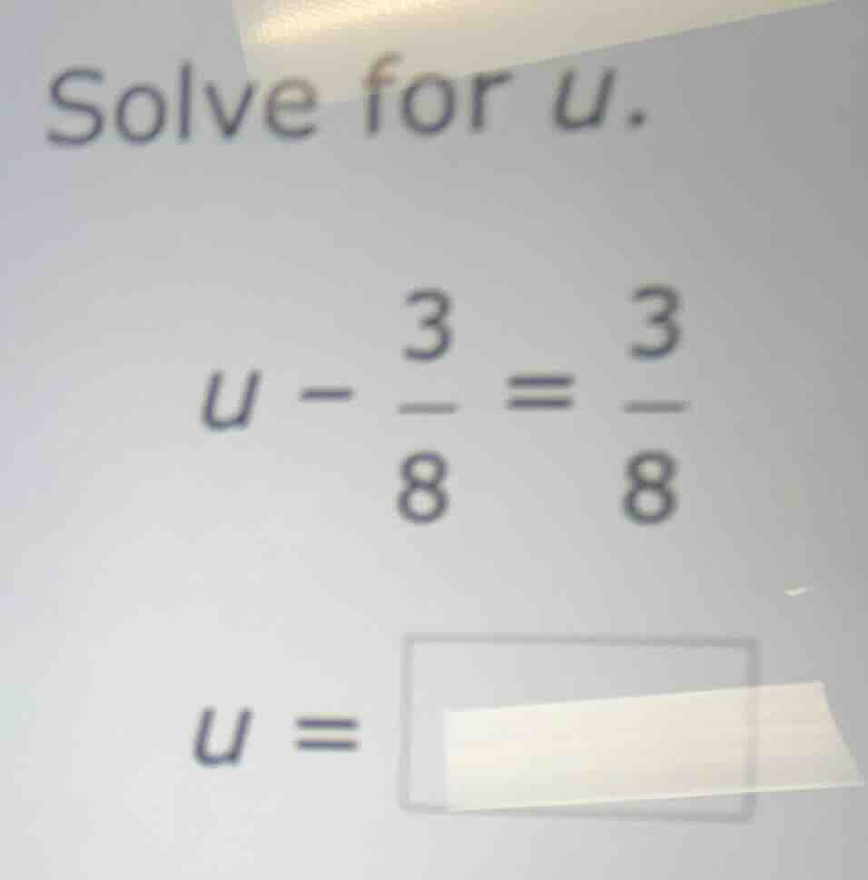 solve for (u). (u - \\frac{3}{8} = \\frac{3}{8}) (u =)