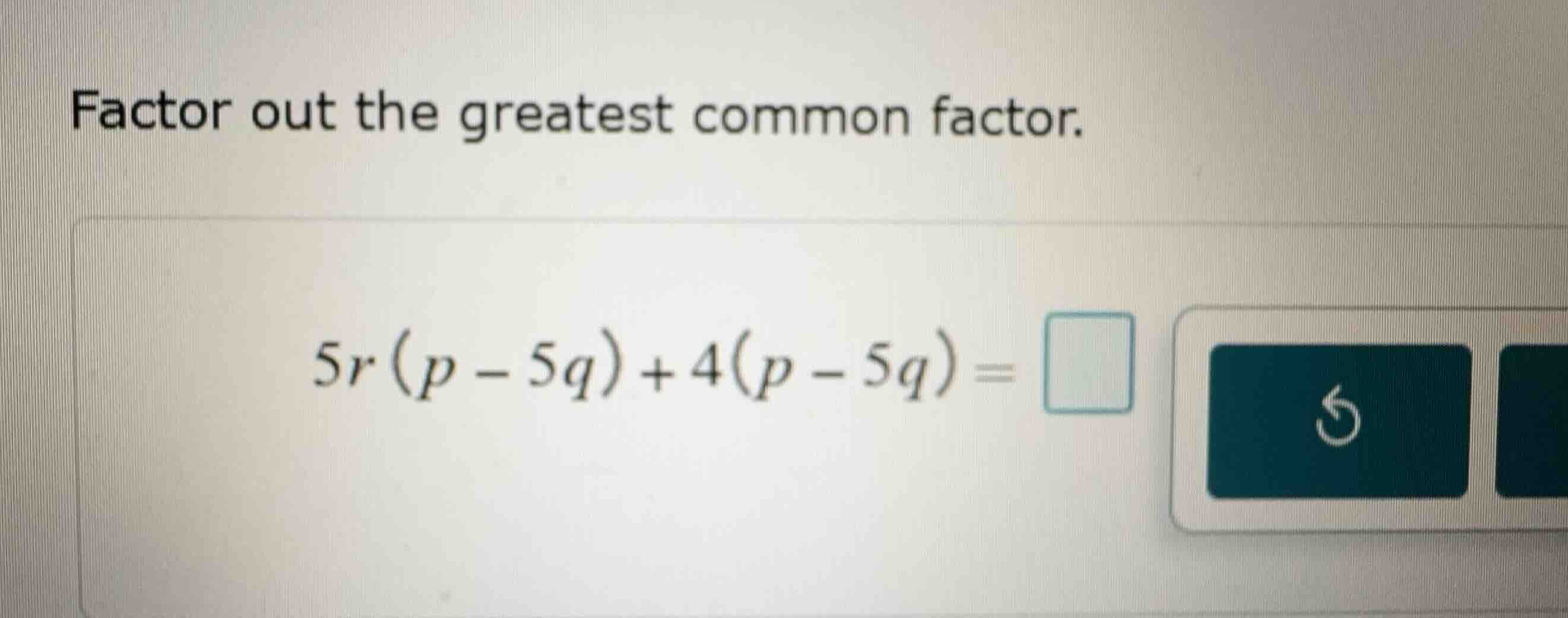 factor out the greatest common factor. \\5r(p - 5q) + 4(p - 5q) = \\
