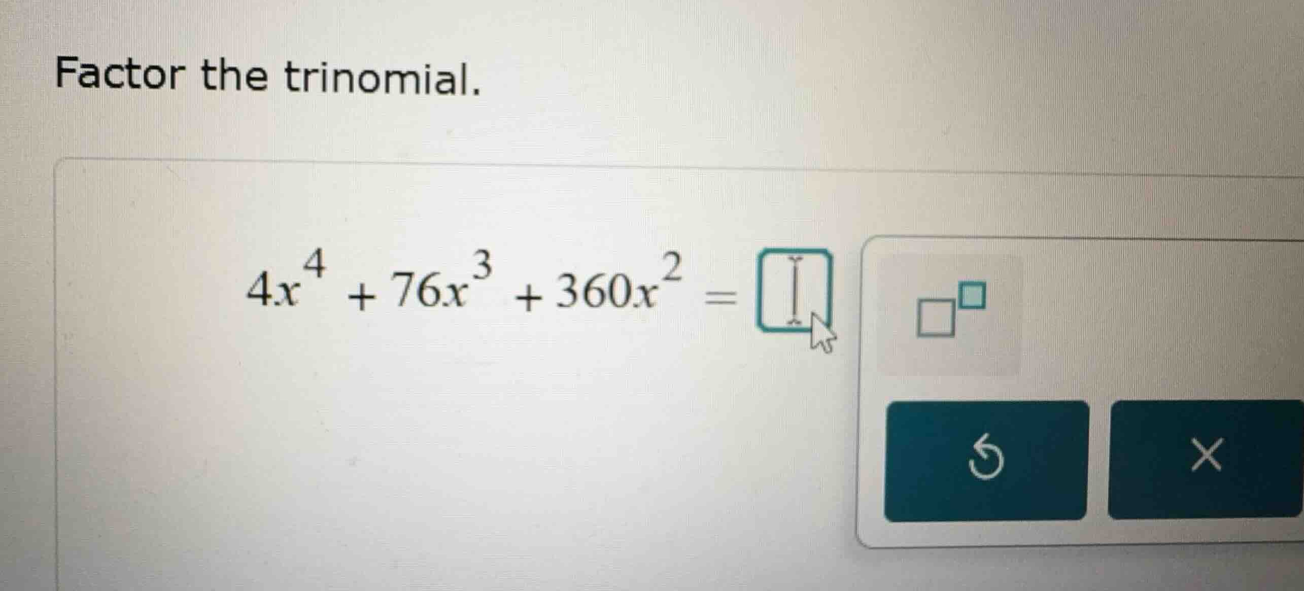 factor the trinomial. \\4x^4 + 76x^3 + 360x^2 = \\