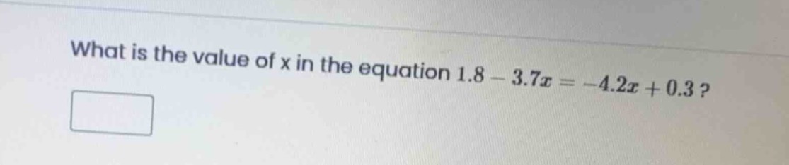 what is the value of \\(x\\) in the equation \\(1.8 - 3.7x = -4.2x + 0.…