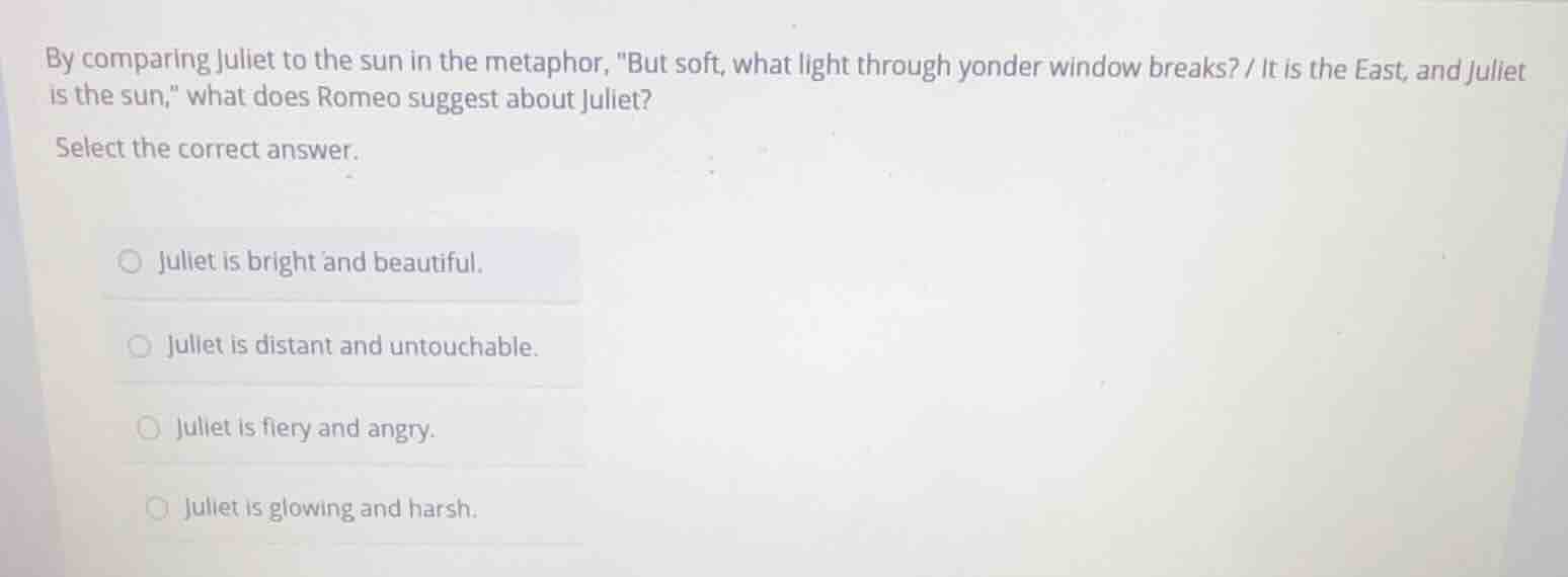 by comparing juliet to the sun in the metaphor, \but soft, what light t…