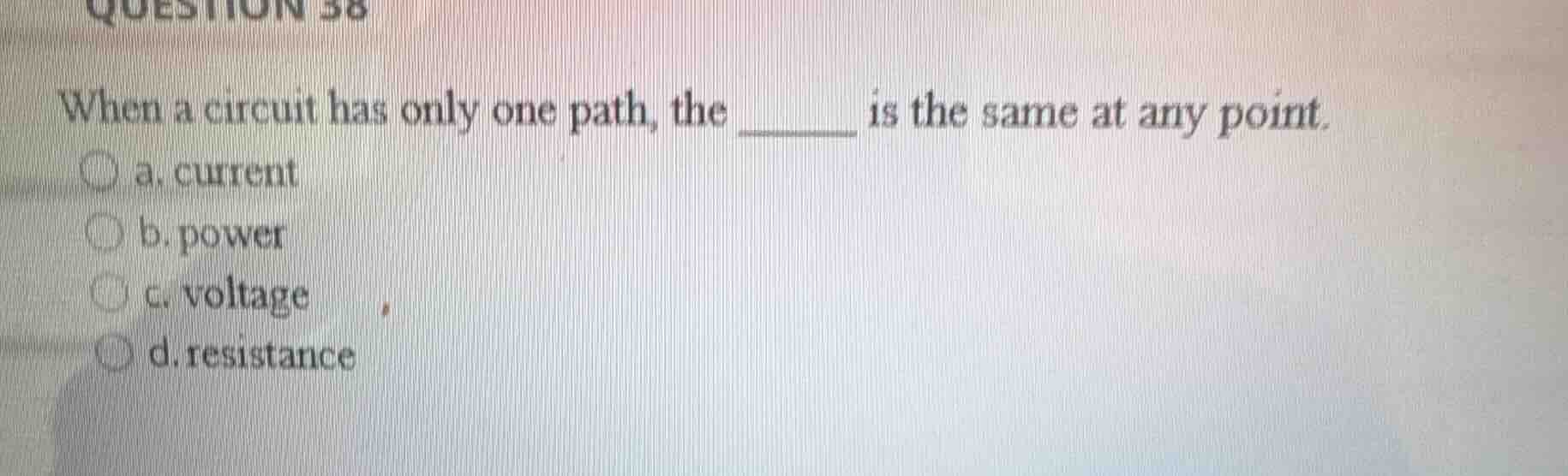 question 38 when a circuit has only one path, the ______ is the same at…