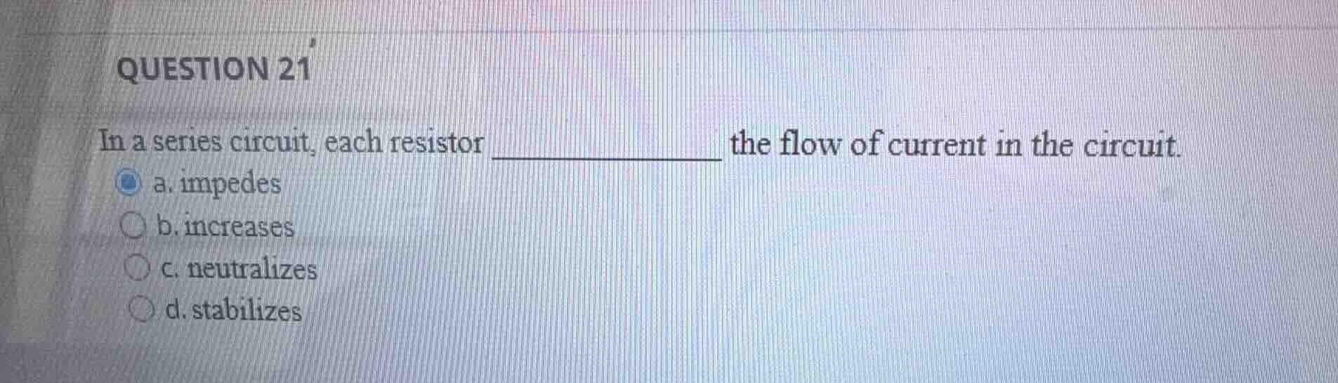 question 21 in a series circuit, each resistor _________ the flow of cu…