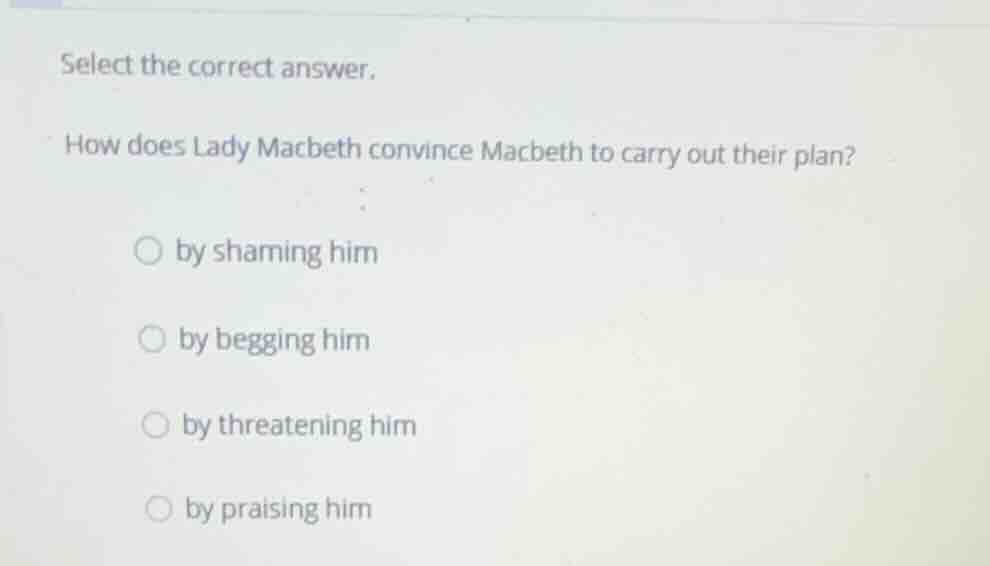 select the correct answer. how does lady macbeth convince macbeth to ca…