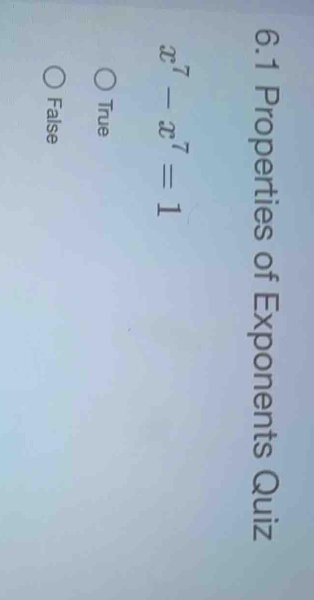 6.1 properties of exponents quiz (x^7 - x^7 = 1) true false