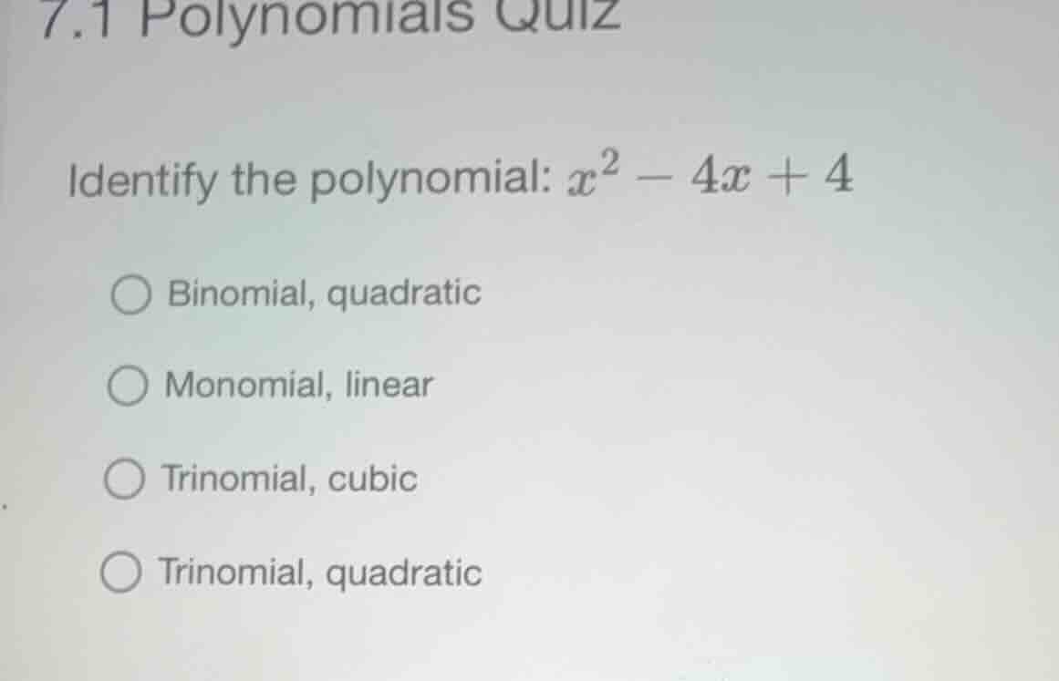 7.1 polynomials quiz identify the polynomial: (x^2 - 4x + 4) binomial, …