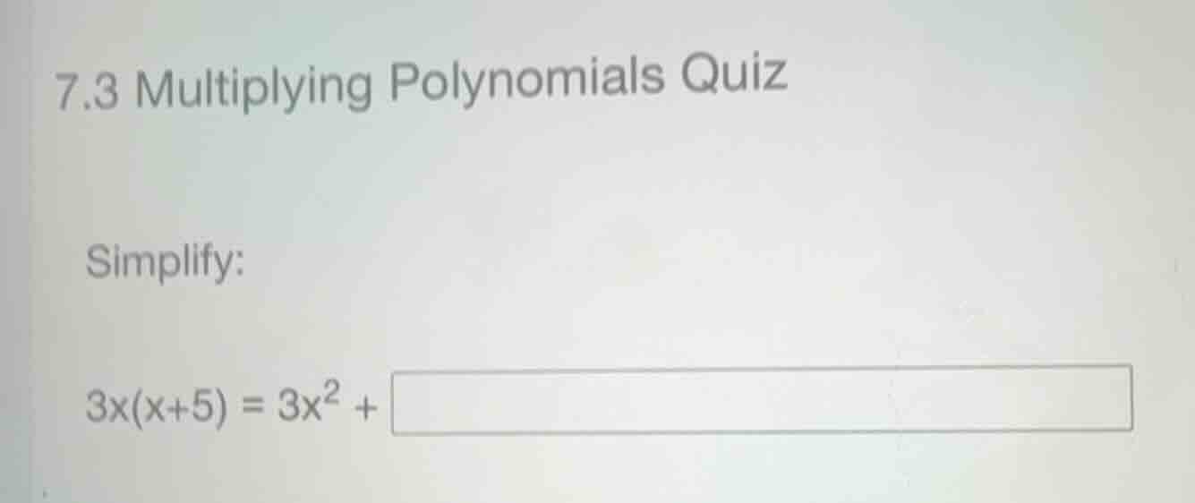 7.3 multiplying polynomials quiz simplify: (3x(x+5) = 3x^2 + )