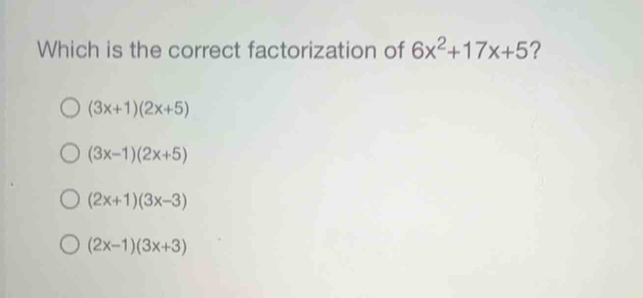 which is the correct factorization of (6x^2+17x+5)? (3x+1)(2x+5) (3x-1)…