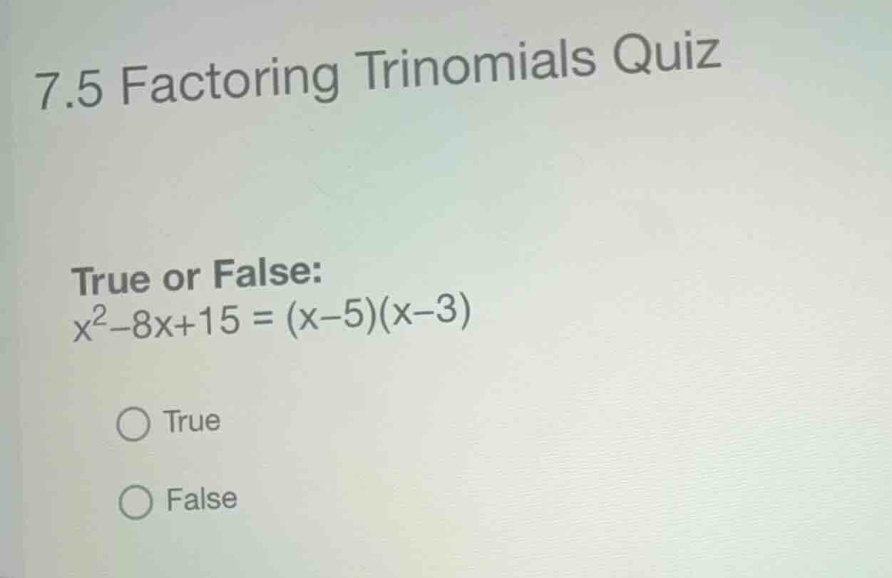 7.5 factoring trinomials quiz true or false: \\(x^2-8x+15 = (x-5)(x-3)\…