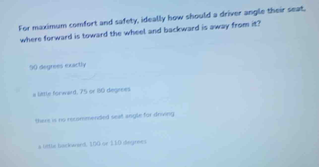 for maximum comfort and safety, ideally how should a driver angle their…