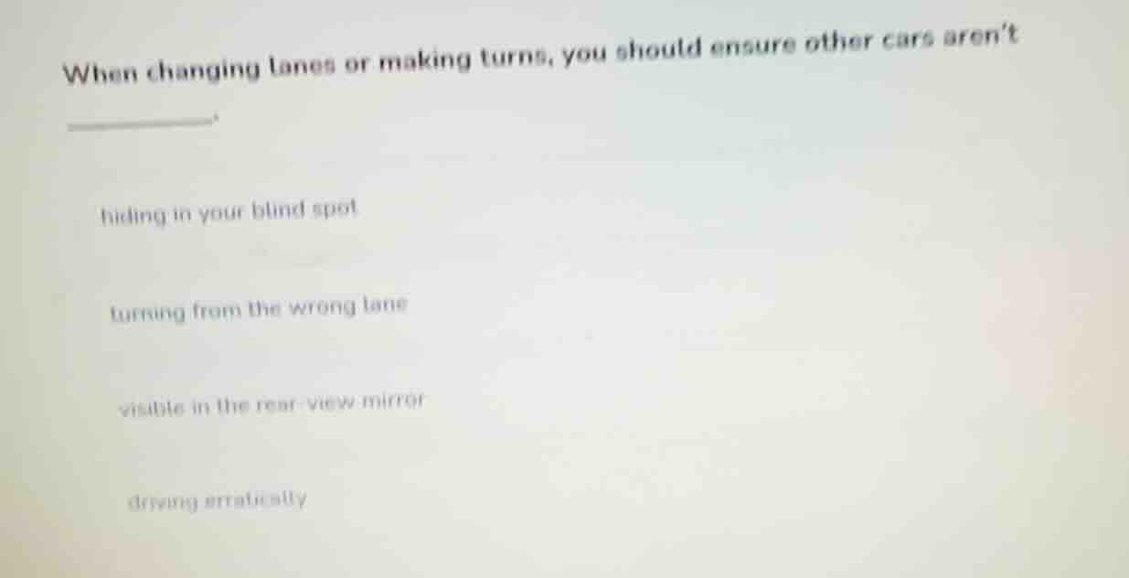 when changing lanes or making turns, you should ensure other cars arent…