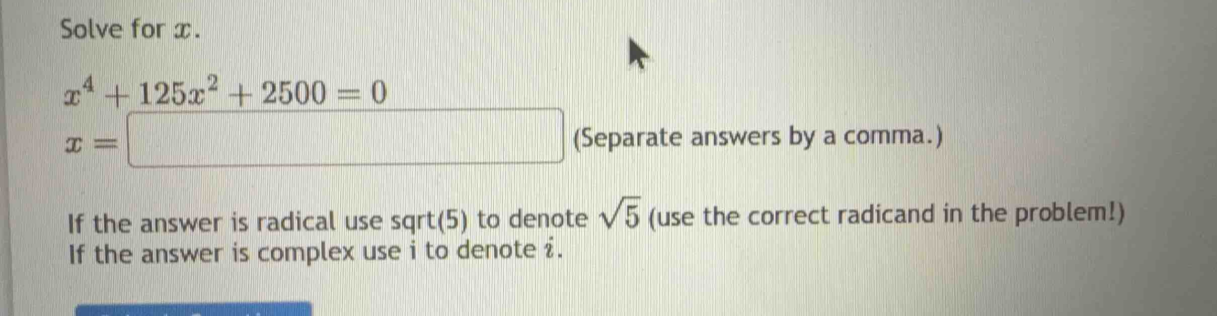 solve for \\(x\\). \\x^4 + 125x^2 + 2500 = 0\\ \\(x =\\) (separate answ…