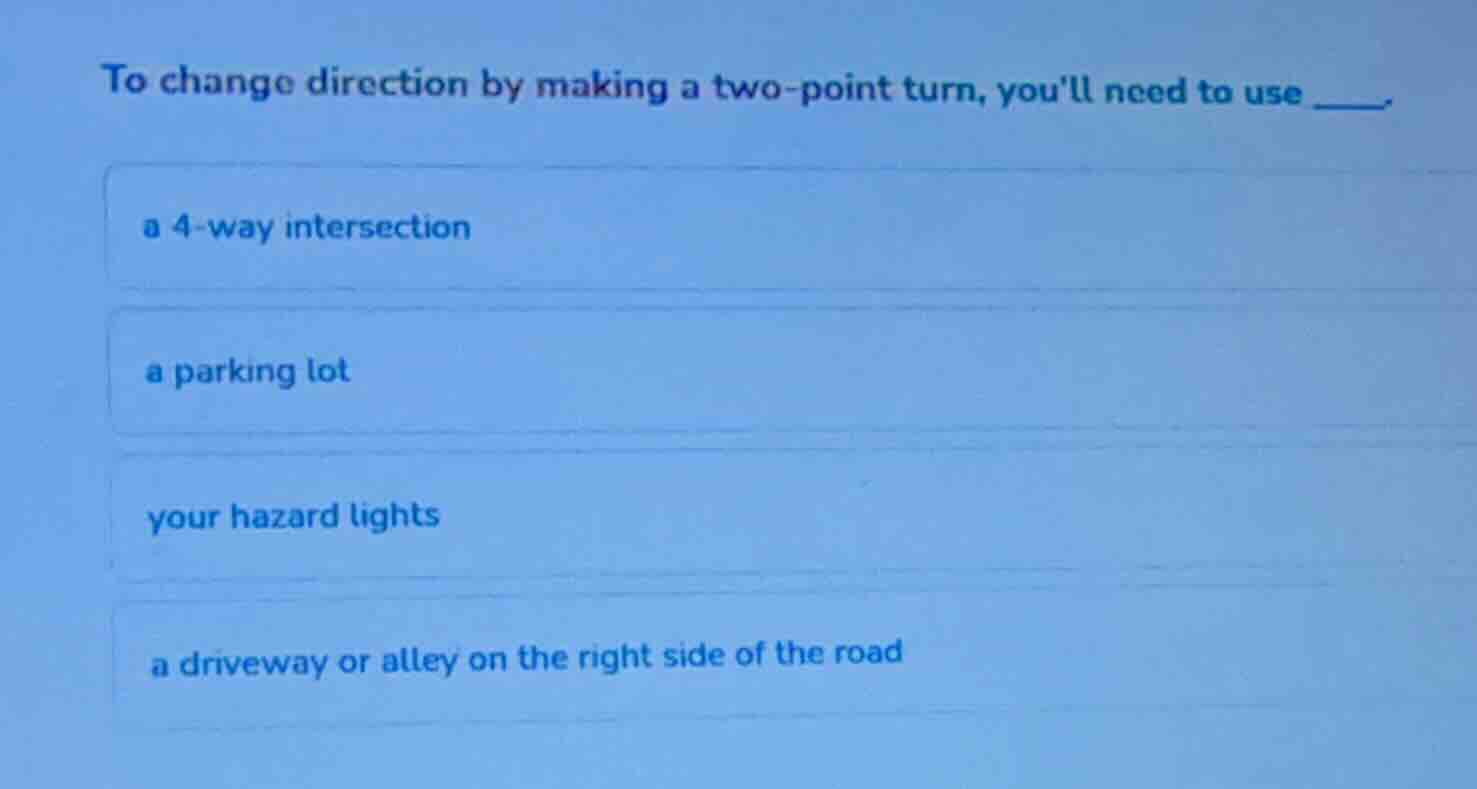 to change direction by making a two-point turn, youll need to use ___ a…