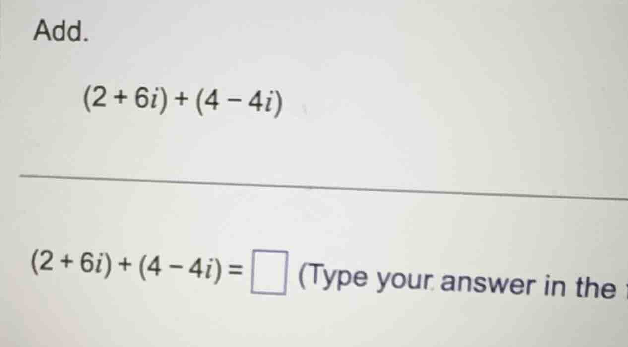 add. \\(2 + 6i) + (4 - 4i)\\ \\(2 + 6i) + (4 - 4i) = \\square\\ (type y…