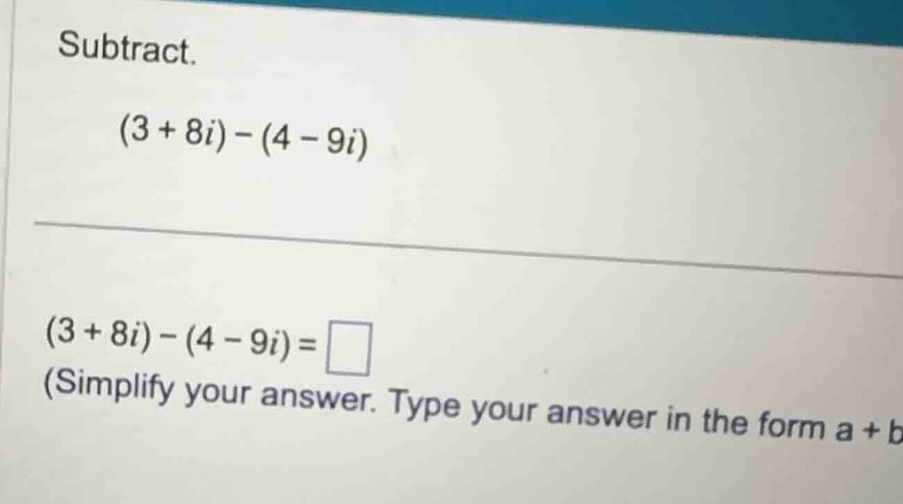 subtract. \\(3 + 8i) - (4 - 9i)\\ \\(3 + 8i) - (4 - 9i) = \\square\\ (s…