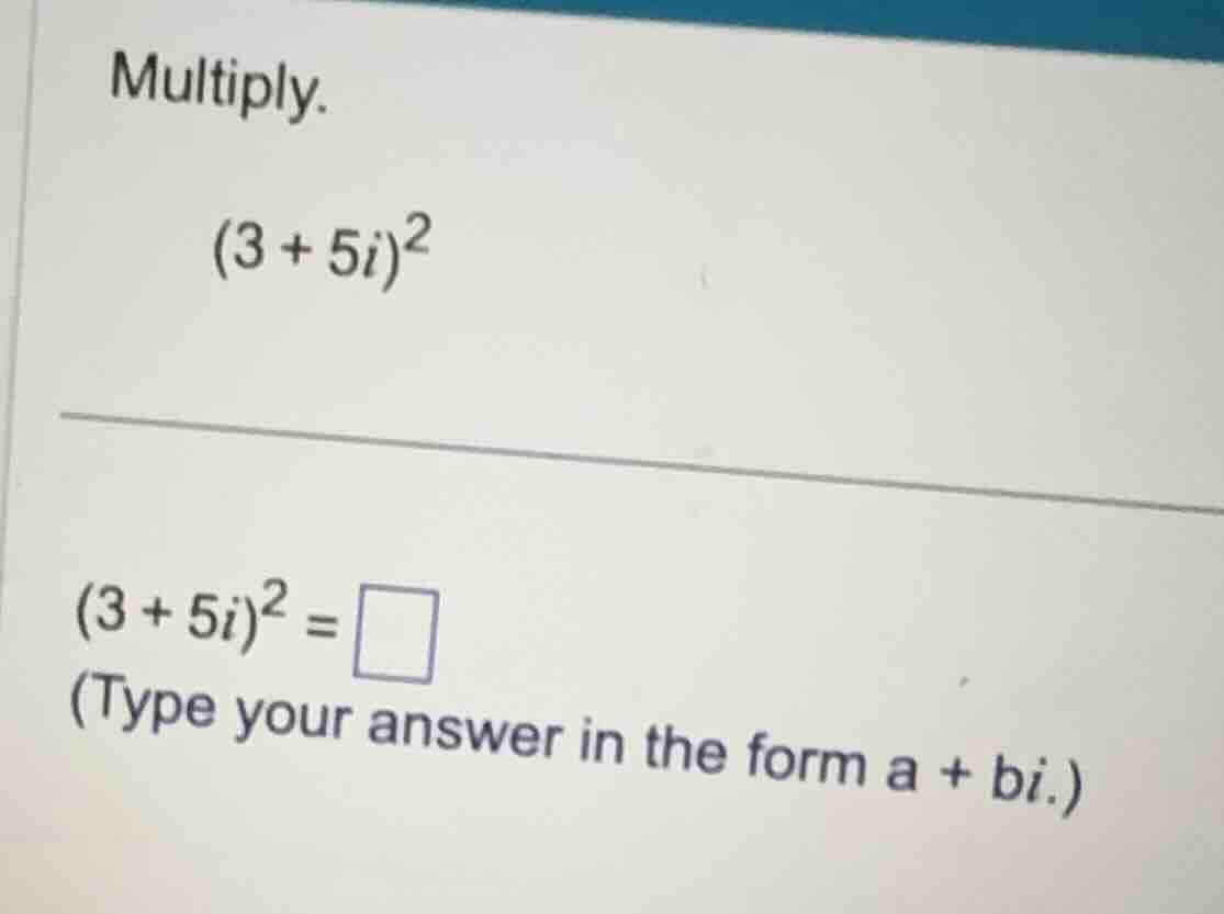multiply. \\(3 + 5i)^2\\ \\(3 + 5i)^2 = \\square\\ (type your answer in…