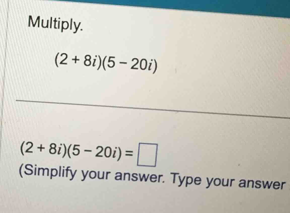 multiply. \\(2 + 8i)(5 - 20i)\\ \\(2 + 8i)(5 - 20i) = \\ (simplify your…