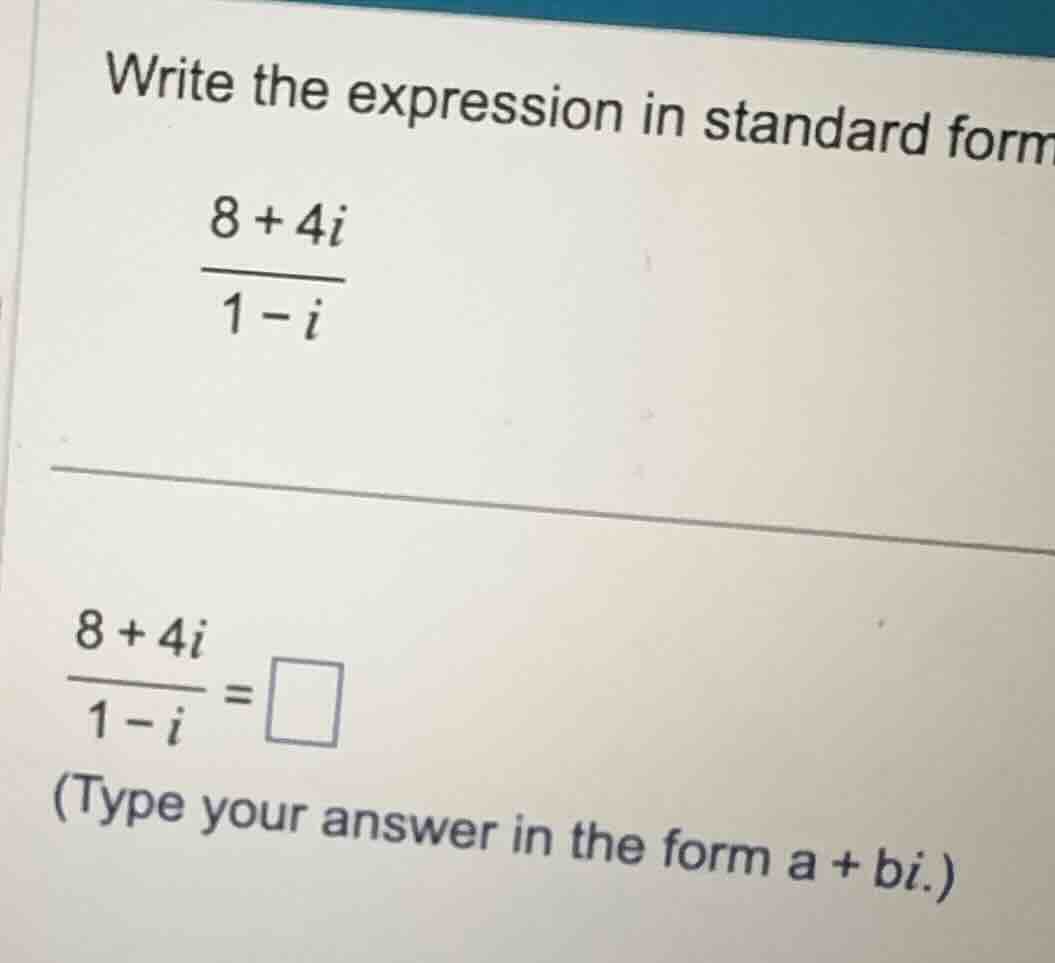write the expression in standard form. \\\\frac{8 + 4i}{1 - i}\\ \\\\fr…