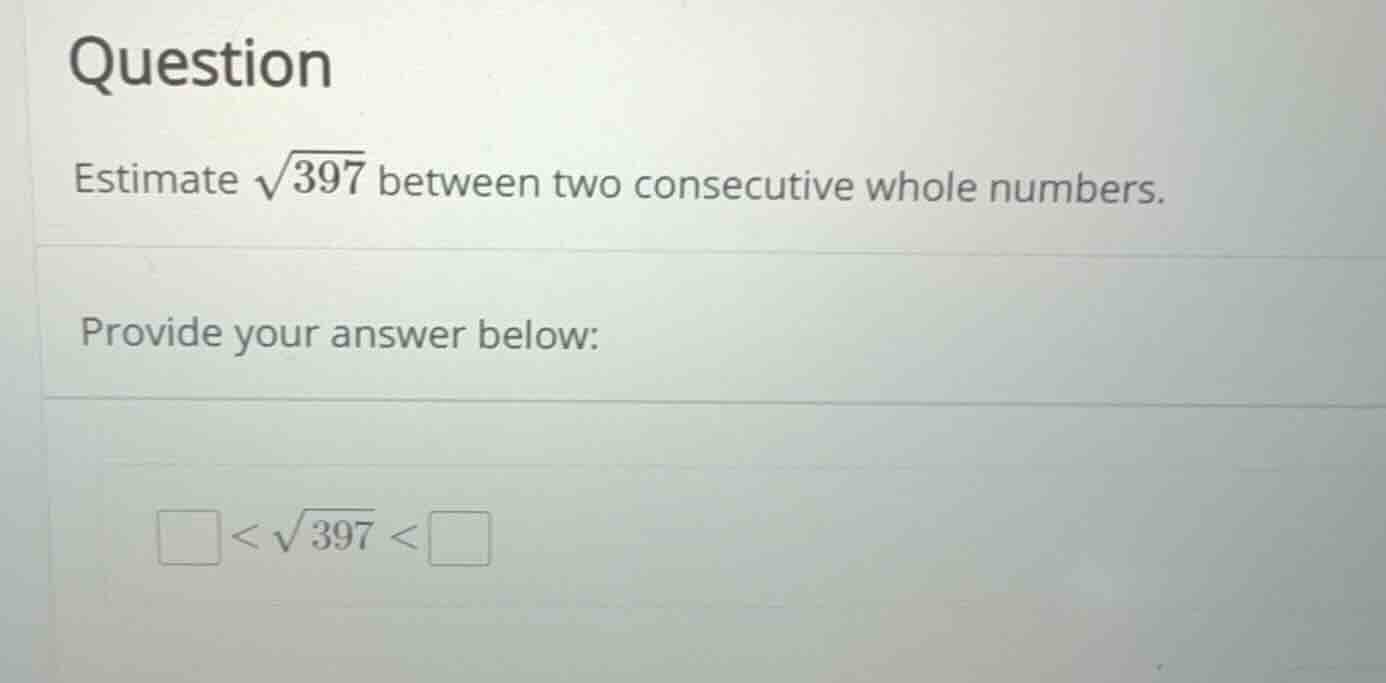 question estimate \\(\\sqrt{397}\\) between two consecutive whole numbe…