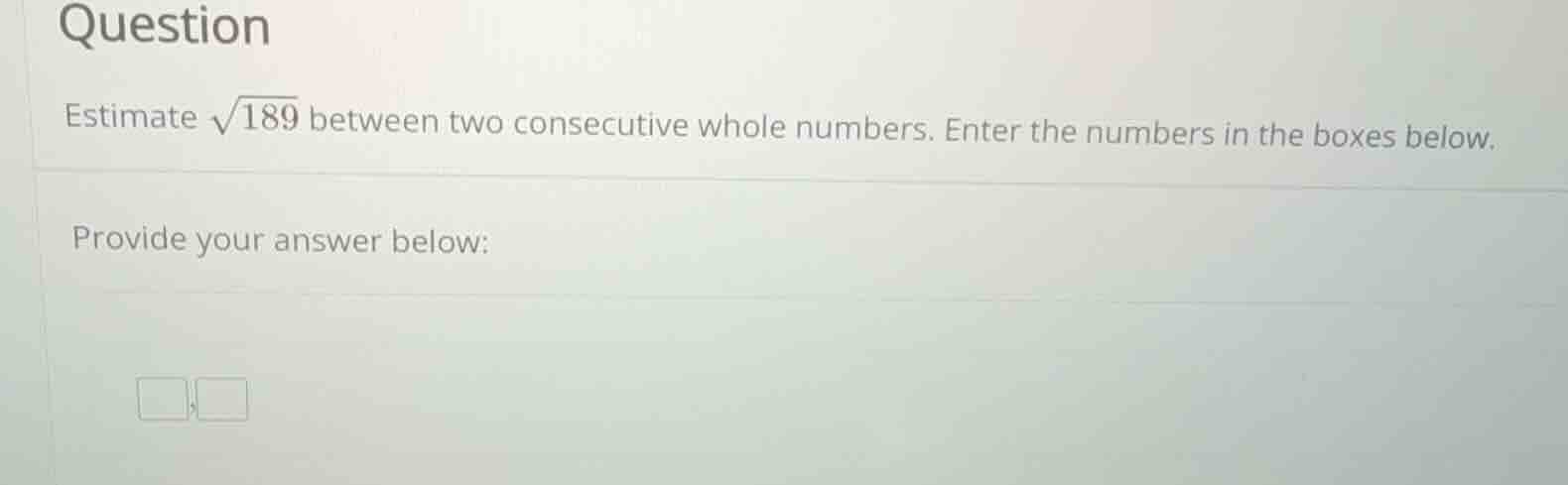 question estimate \\(\\sqrt{189}\\) between two consecutive whole numbe…