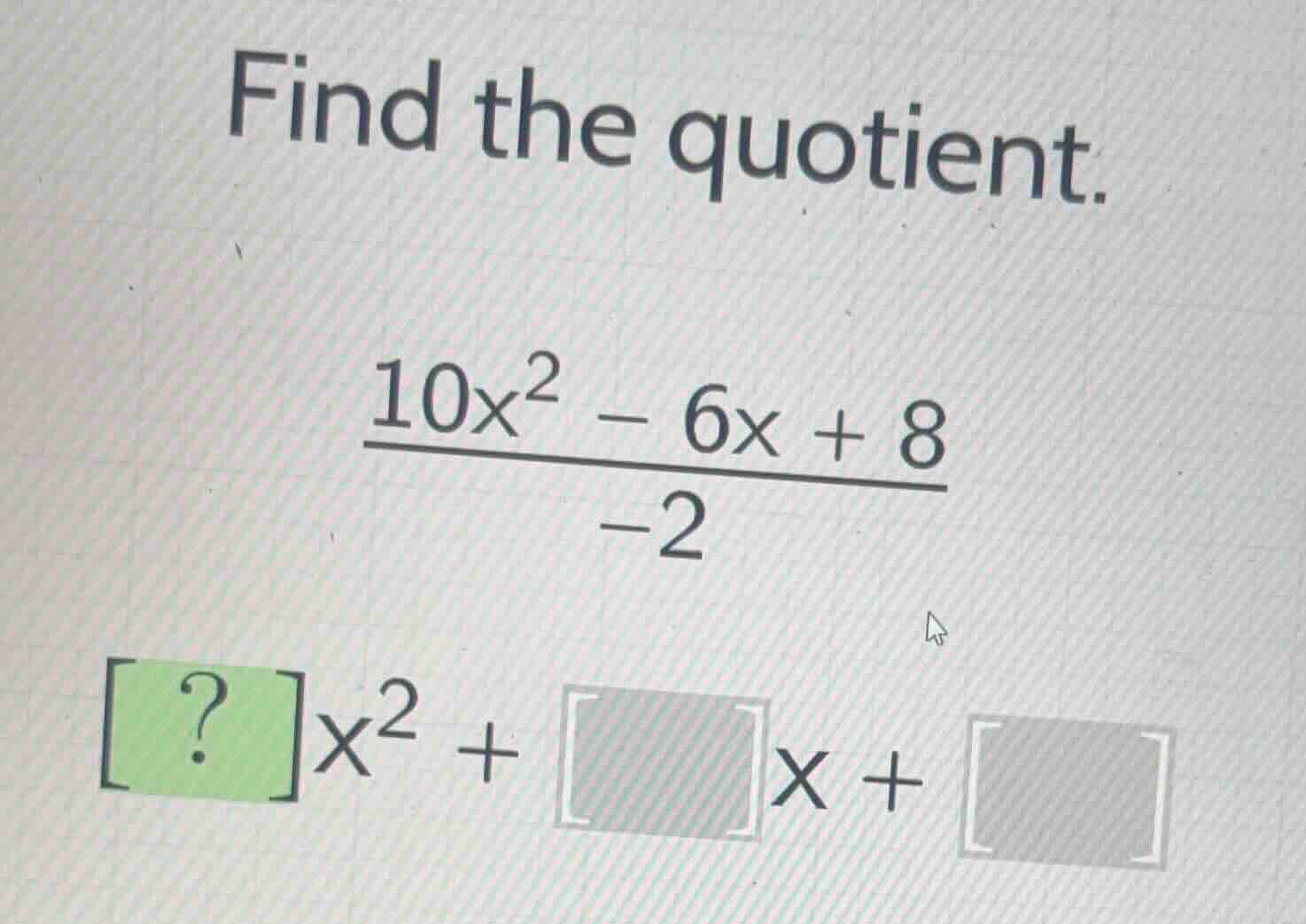 find the quotient. \\\\frac{10x^2 - 6x + 8}{-2}\\ \\?x^2 + x + \\