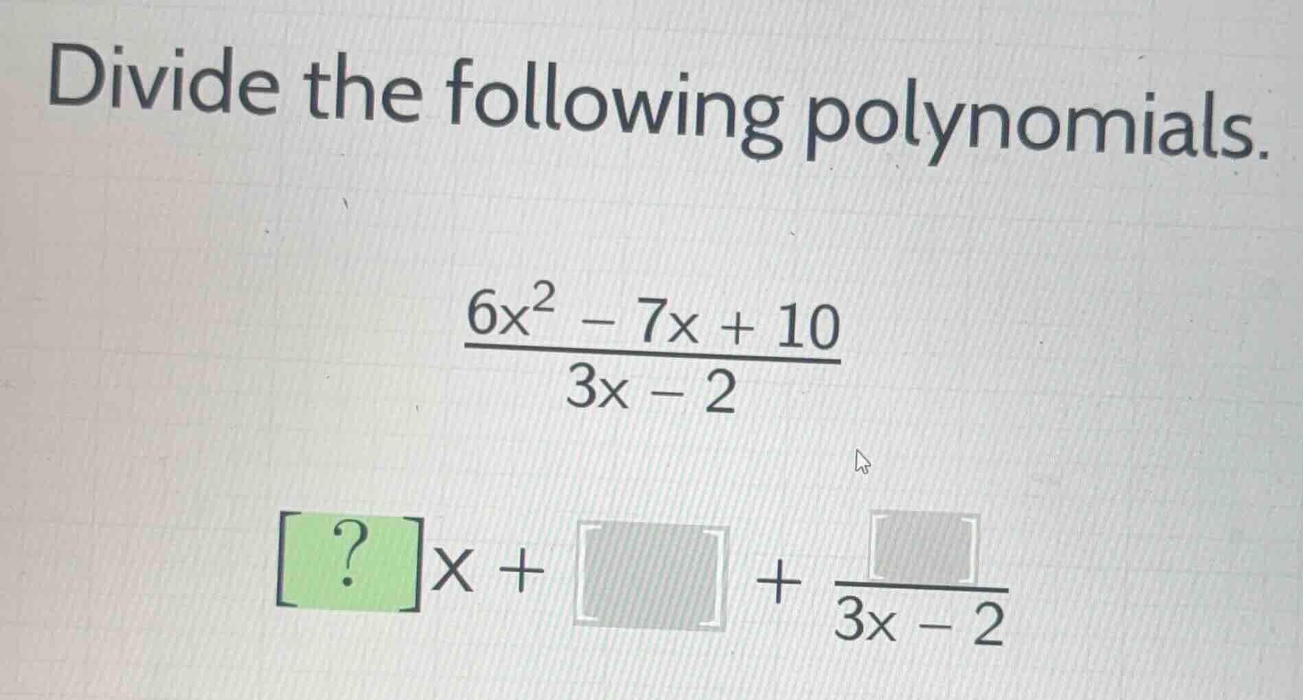 divide the following polynomials. \\\\frac{6x^2 - 7x + 10}{3x - 2}\\ \\…