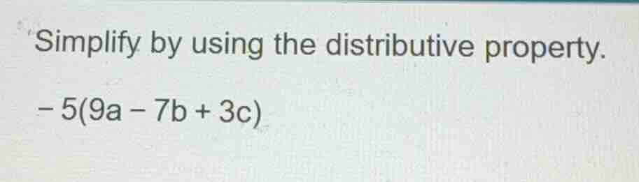 simplify by using the distributive property. \\(-5(9a - 7b + 3c)\\)