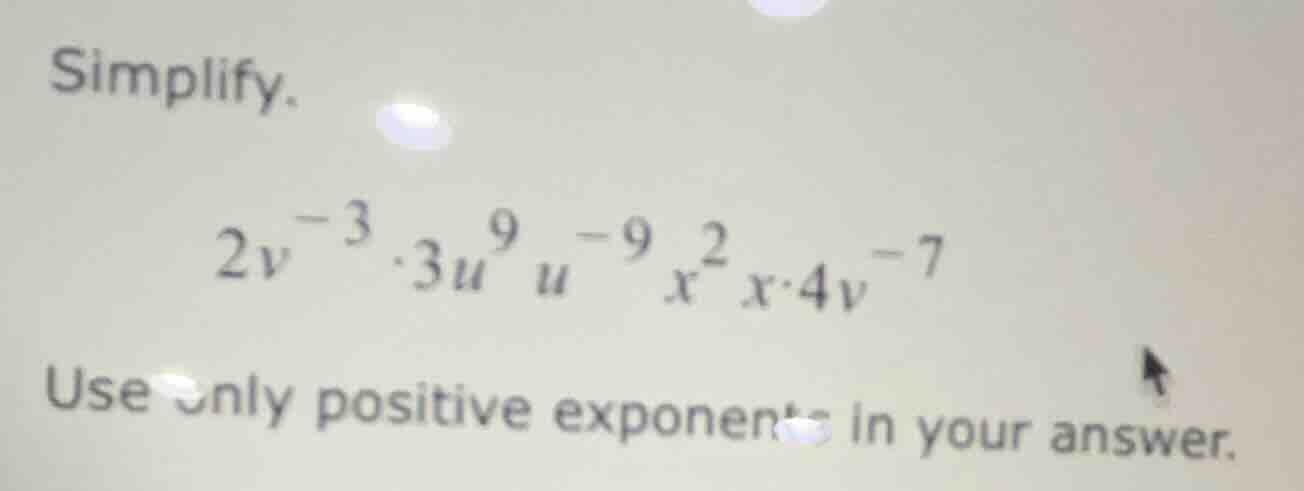 simplify. \\2v^{-3} \\cdot 3u^9 u^{-9} x^2 x \\cdot 4v^{-7}\\ use only …