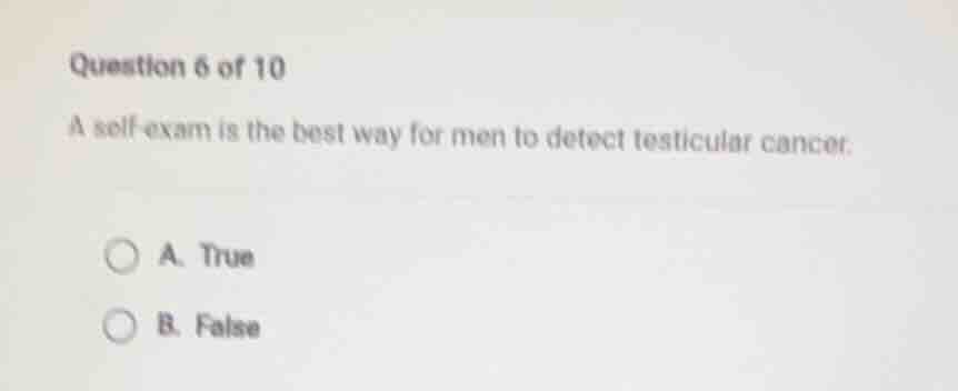 question 6 of 10 a self-exam is the best way for men to detect testicul…