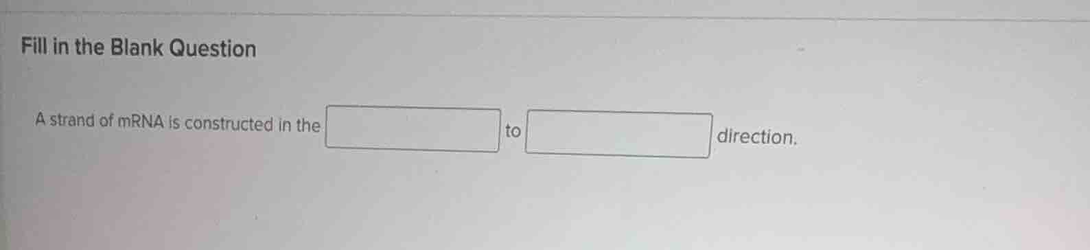 fill in the blank question a strand of mrna is constructed in the to di…