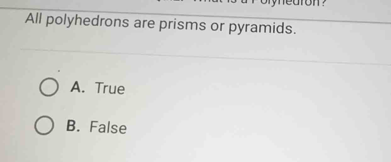all polyhedrons are prisms or pyramids. a. true b. false