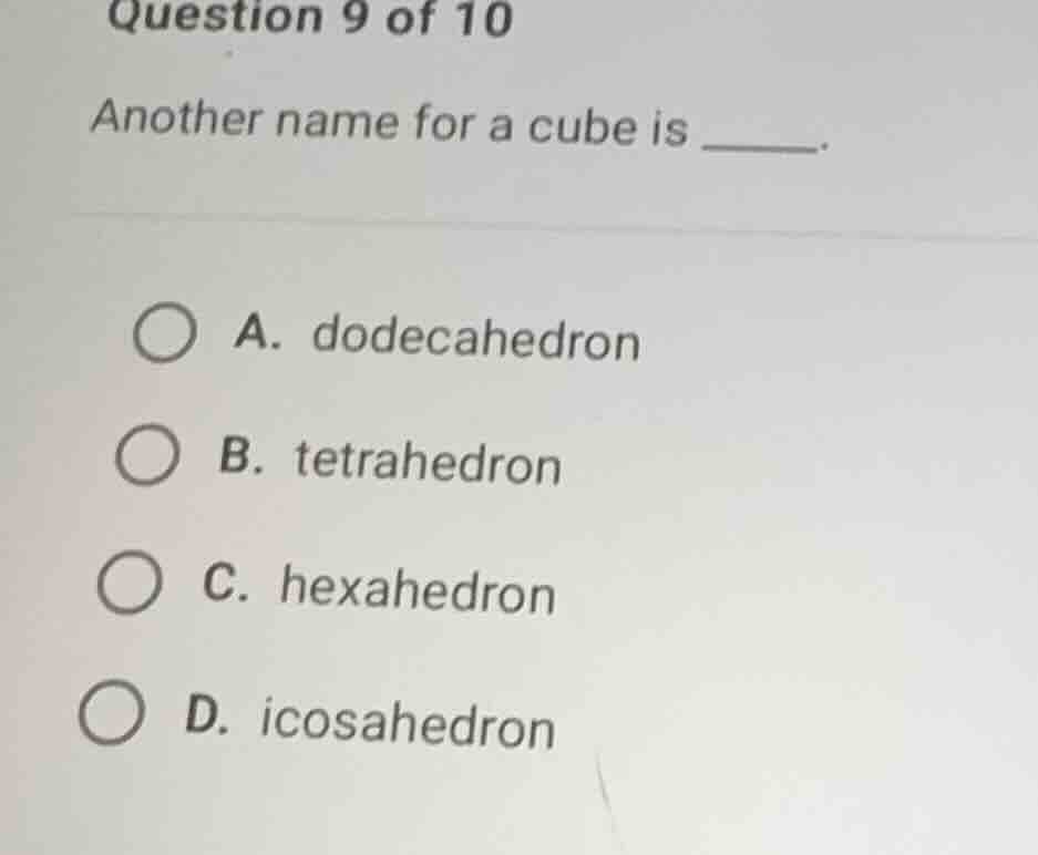 question 9 of 10 another name for a cube is ______. a. dodecahedron b. …