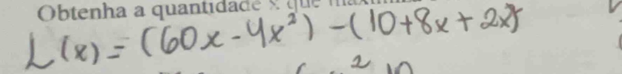 obtenha a quantidade \\(x\\) que maximiza \\(l(x) = (60x - 4x^2) - (10 …