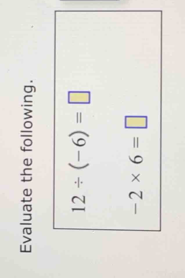 evaluate the following. (12 \\div (-6) = \\) (-2 \\times 6 = \\)