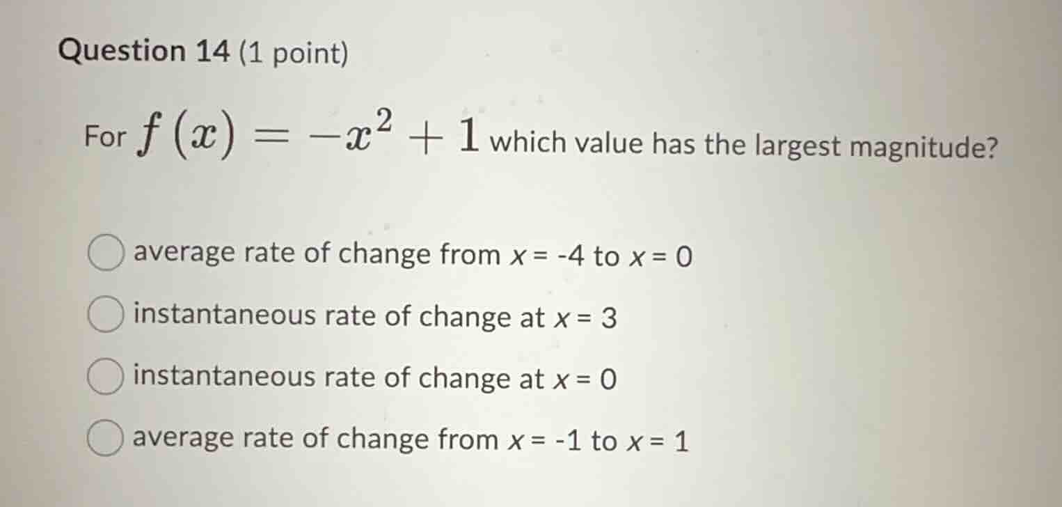 question 14 (1 point) for (f(x) = -x^2 + 1) which value has the largest…
