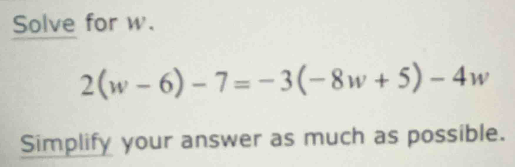 solve for (w). \\2(w - 6) - 7 = -3(-8w + 5) - 4w\\ simplify your answer…