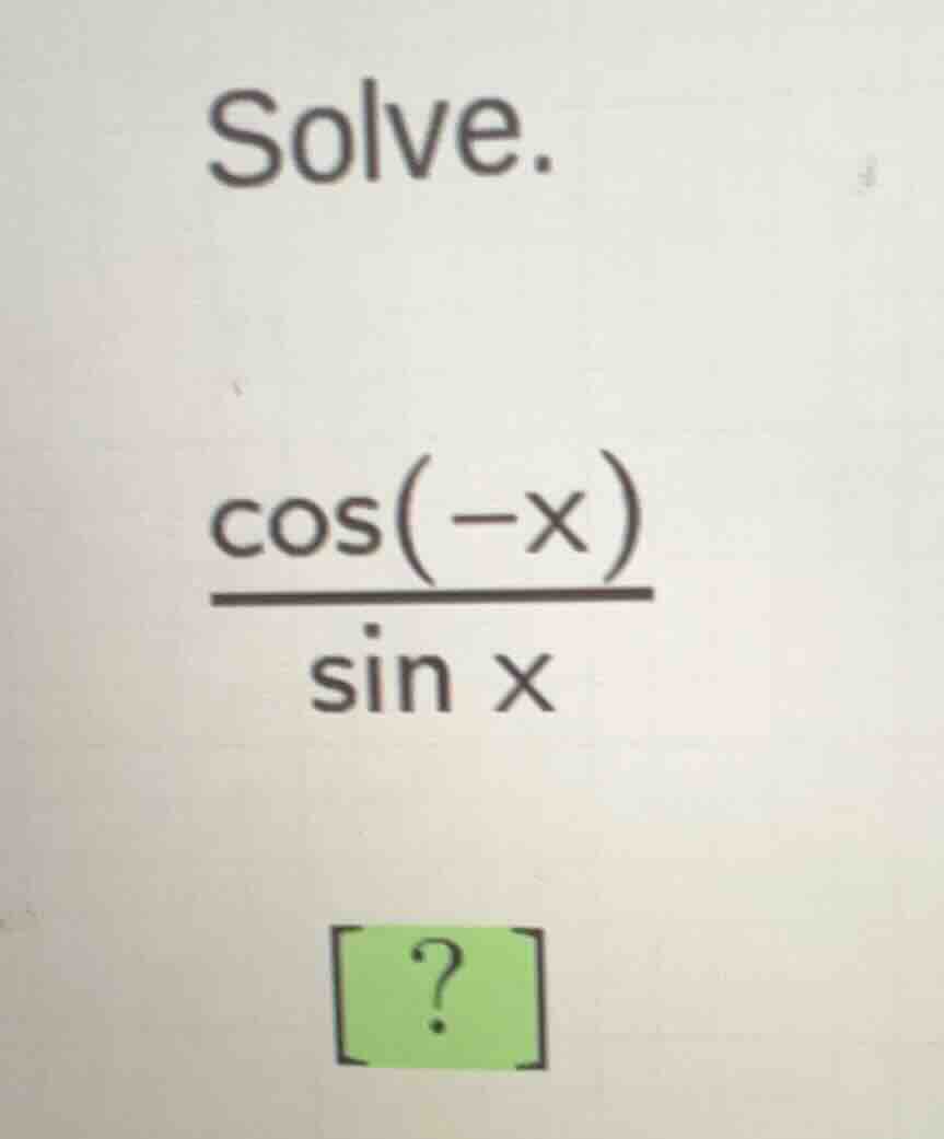 solve. \\\\frac{\\cos(-x)}{\\sin x}\\ ?