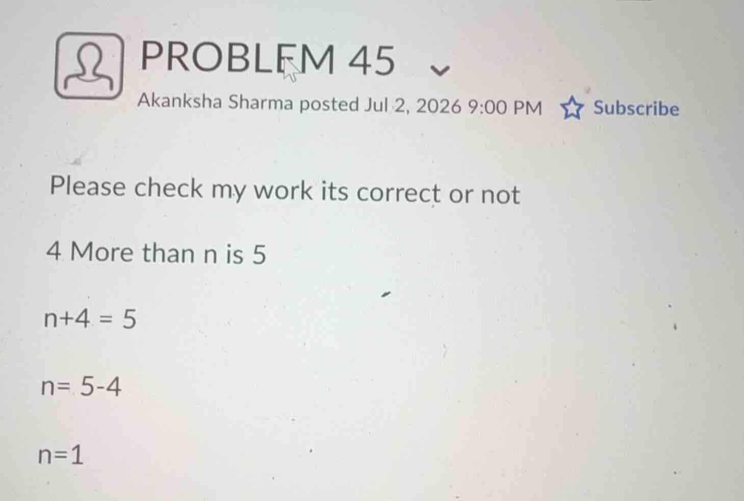 please check my work its correct or not 4 more than n is 5 n+4 = 5 n= 5…