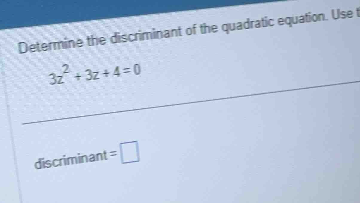 determine the discriminant of the quadratic equation. \\3z^2 + 3z + 4 =…