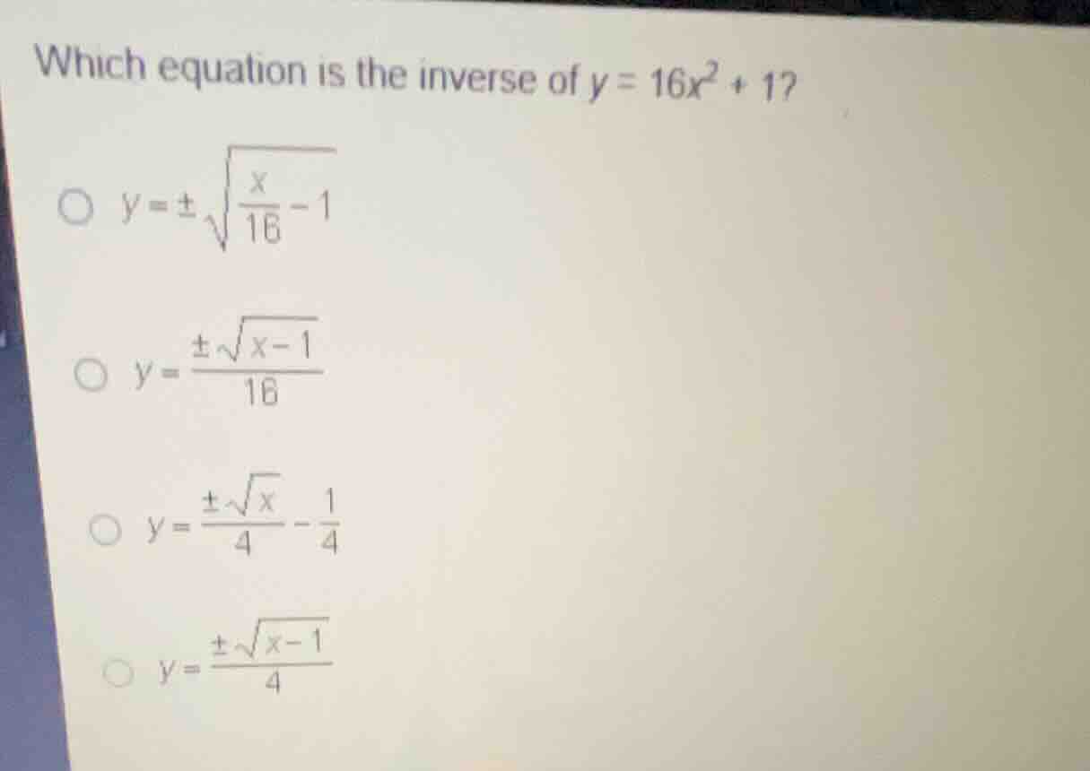 which equation is the inverse of \\(y = 16x^2 + 1\\)? \\(y = \\pm \\sqr…