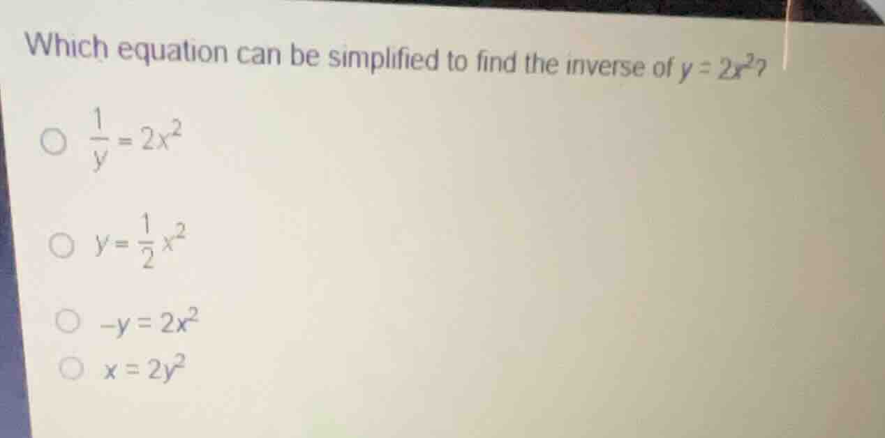 which equation can be simplified to find the inverse of (y = 2x^2)? * (…