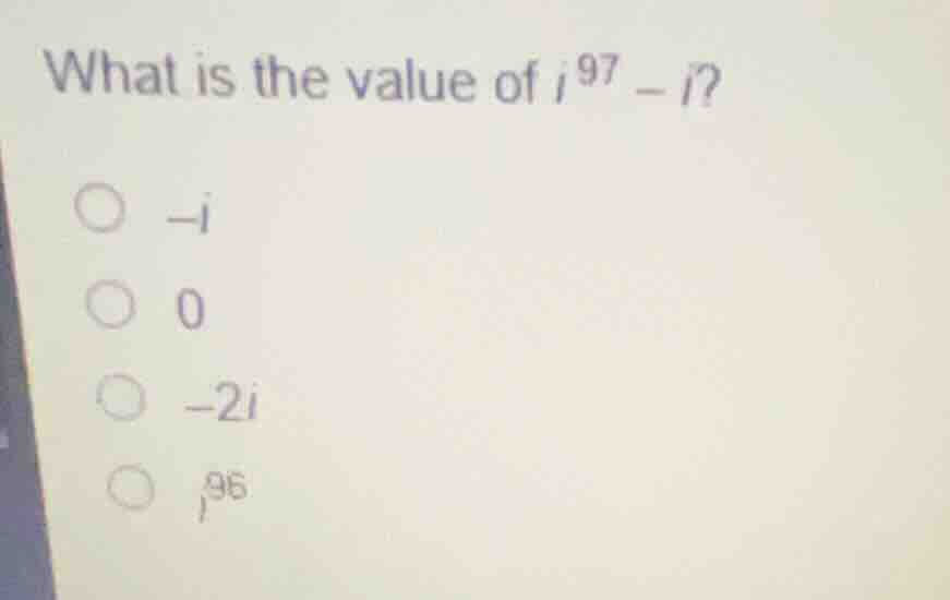 what is the value of \\(i^{97} - i\\)? - \\(-i\\) - \\(0\\) - \\(-2i\\)…